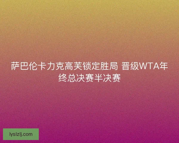 萨巴伦卡力克高芙锁定胜局 晋级WTA年终总决赛半决赛