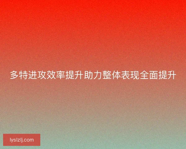 多特进攻效率提升助力整体表现全面提升